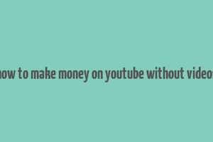 how to make money on youtube without videos