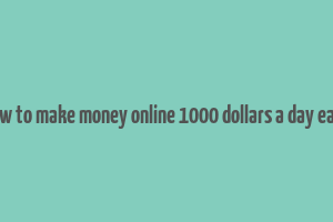 how to make money online 1000 dollars a day easy