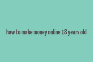 how to make money online 18 years old