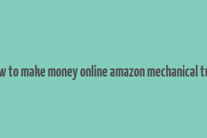 how to make money online amazon mechanical turk