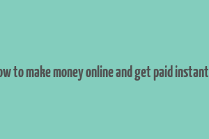 how to make money online and get paid instantly