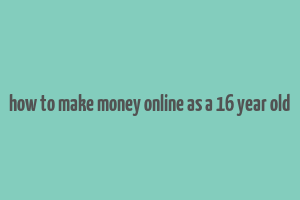 how to make money online as a 16 year old