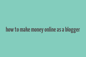 how to make money online as a blogger