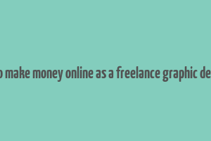 how to make money online as a freelance graphic designer