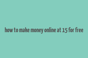 how to make money online at 15 for free