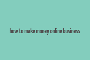 how to make money online business