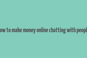 how to make money online chatting with people