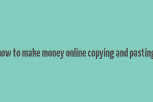 how to make money online copying and pasting