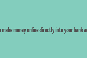 how to make money online directly into your bank account