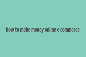 how to make money online e commerce