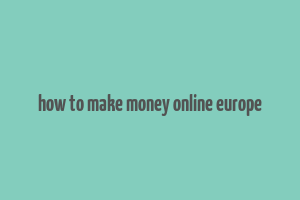 how to make money online europe