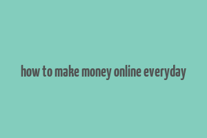 how to make money online everyday