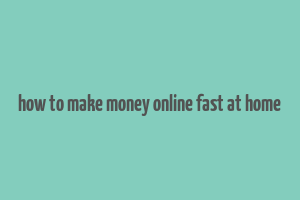 how to make money online fast at home