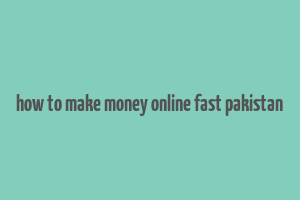 how to make money online fast pakistan