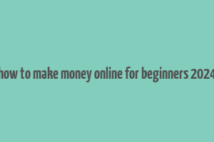 how to make money online for beginners 2024