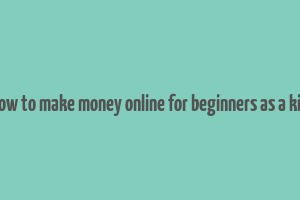 how to make money online for beginners as a kid