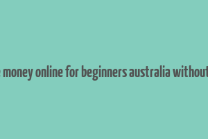 how to make money online for beginners australia without investment