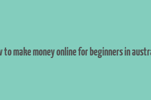 how to make money online for beginners in australia