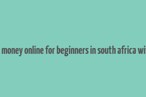 how to make money online for beginners in south africa without paying