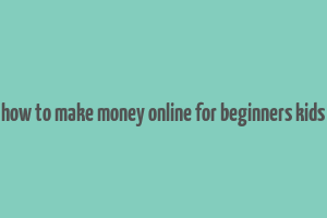 how to make money online for beginners kids