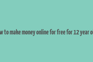 how to make money online for free for 12 year olds