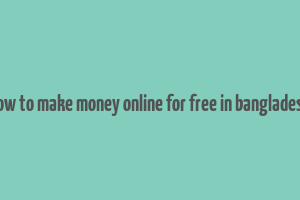 how to make money online for free in bangladesh