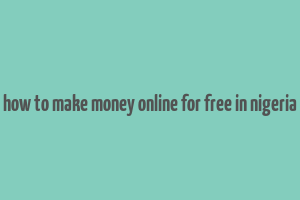 how to make money online for free in nigeria