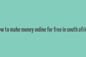 how to make money online for free in south africa