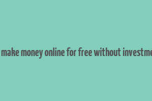 how to make money online for free without investment app