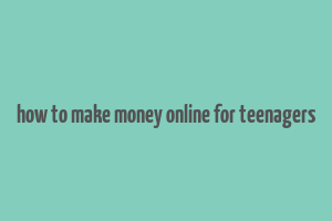 how to make money online for teenagers