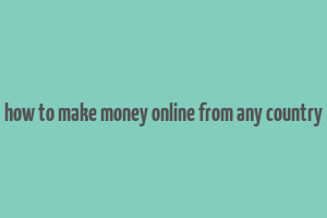 how to make money online from any country