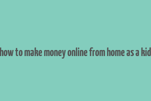 how to make money online from home as a kid