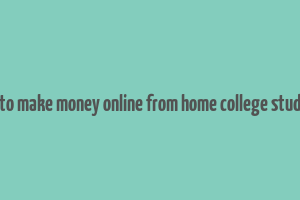 how to make money online from home college students