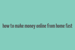 how to make money online from home fast