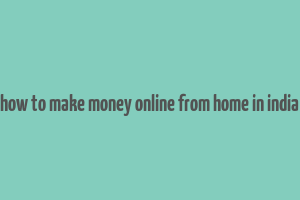 how to make money online from home in india