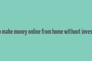 how to make money online from home without investment