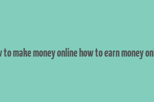 how to make money online how to earn money online