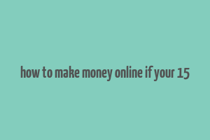 how to make money online if your 15