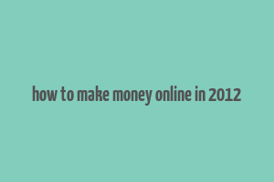 how to make money online in 2012