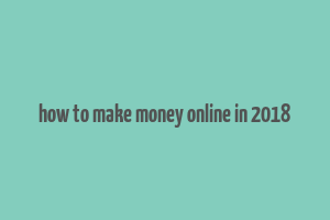 how to make money online in 2018