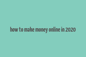 how to make money online in 2020