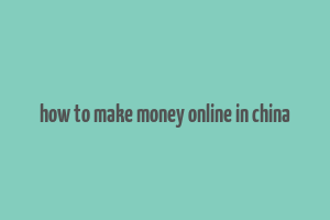 how to make money online in china