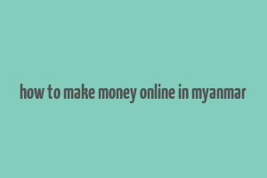 how to make money online in myanmar