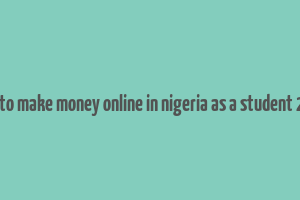 how to make money online in nigeria as a student 2023