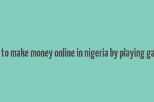 how to make money online in nigeria by playing games