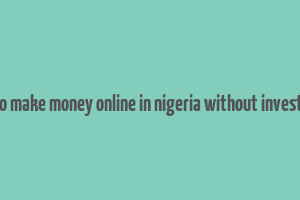 how to make money online in nigeria without investment