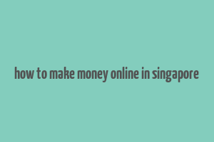 how to make money online in singapore