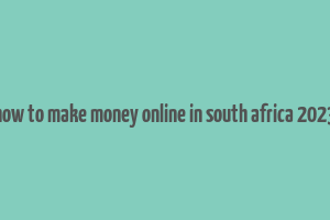 how to make money online in south africa 2023