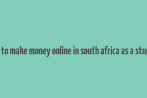 how to make money online in south africa as a student