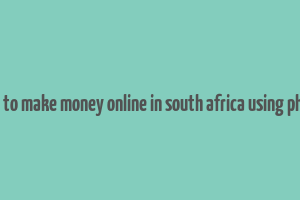 how to make money online in south africa using phone